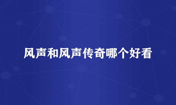 风声和风声传奇哪个好看
