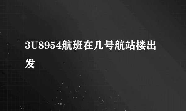 3U8954航班在几号航站楼出发