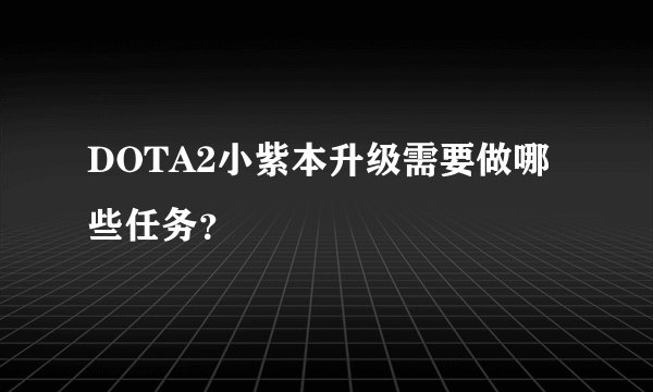 DOTA2小紫本升级需要做哪些任务？