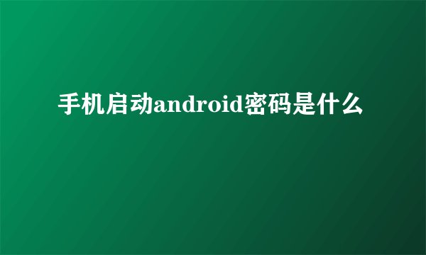 手机启动android密码是什么