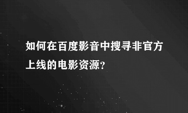 如何在百度影音中搜寻非官方上线的电影资源？