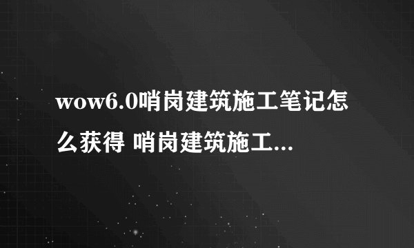 wow6.0哨岗建筑施工笔记怎么获得 哨岗建筑施工笔记在哪买