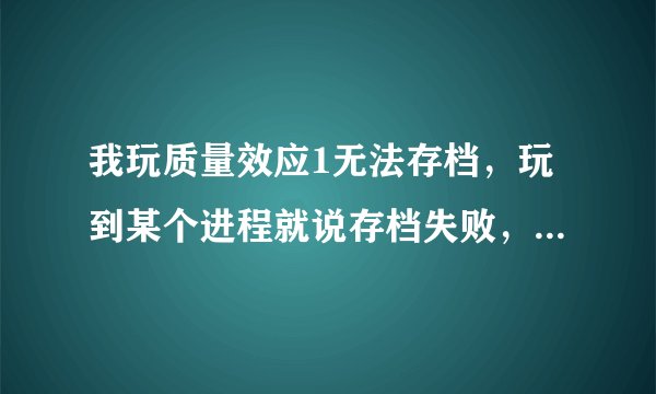 我玩质量效应1无法存档，玩到某个进程就说存档失败，重新来过。怎么解决？