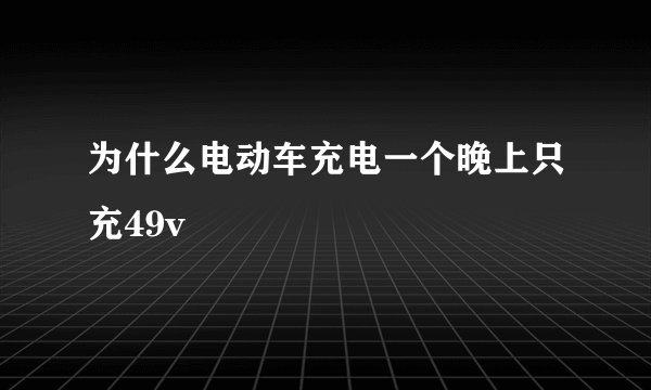 为什么电动车充电一个晚上只充49v