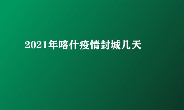 2021年喀什疫情封城几天