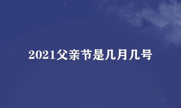 2021父亲节是几月几号