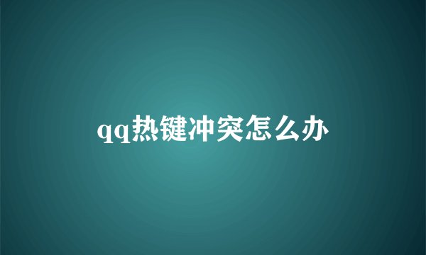 qq热键冲突怎么办