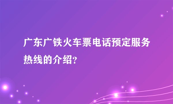 广东广铁火车票电话预定服务热线的介绍？