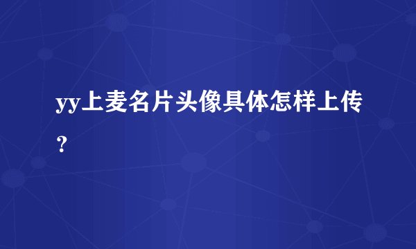 yy上麦名片头像具体怎样上传？
