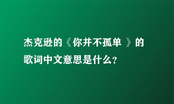 杰克逊的《你并不孤单 》的歌词中文意思是什么？