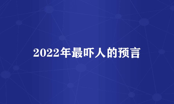 2022年最吓人的预言