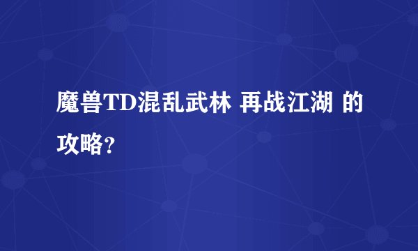 魔兽TD混乱武林 再战江湖 的攻略？