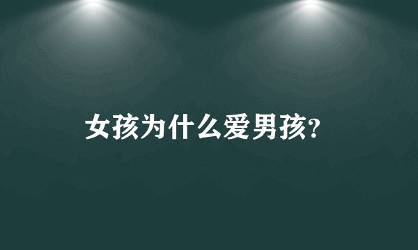 女孩为什么爱男孩？