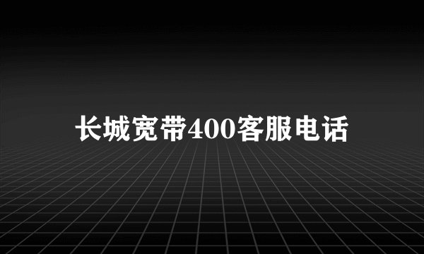 长城宽带400客服电话