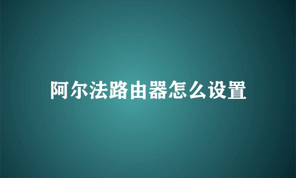 阿尔法路由器怎么设置