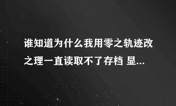 谁知道为什么我用零之轨迹改之理一直读取不了存档 显示runtime error9 知道的麻烦回答下 拜托拜托了