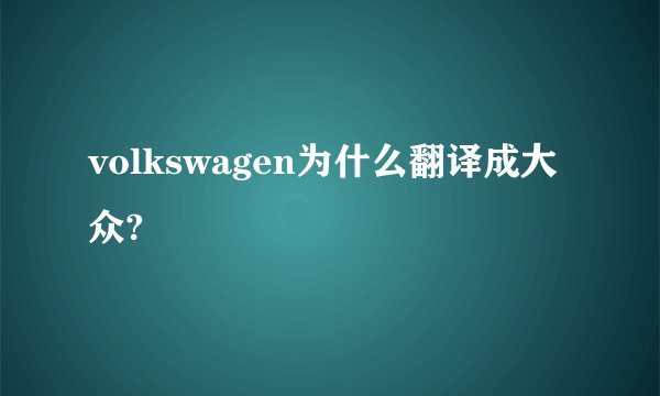 volkswagen为什么翻译成大众?
