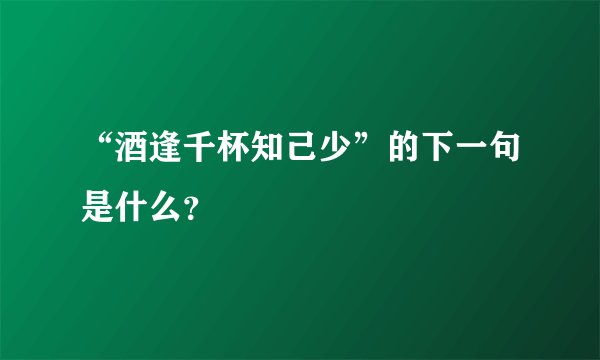 “酒逢千杯知己少”的下一句是什么？