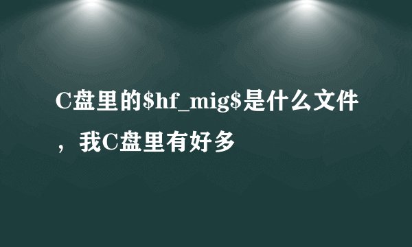 C盘里的$hf_mig$是什么文件，我C盘里有好多
