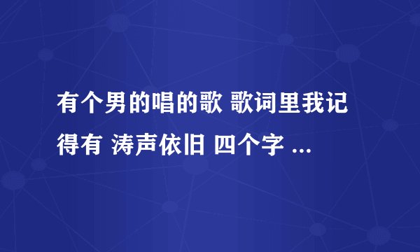 有个男的唱的歌 歌词里我记得有 涛声依旧 四个字 应该是新歌