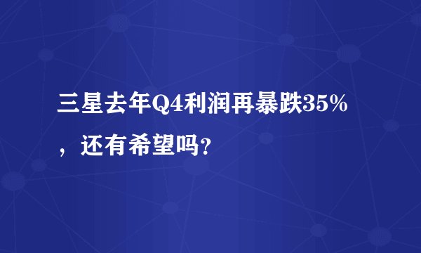 三星去年Q4利润再暴跌35%,还有希望吗?