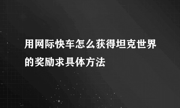用网际快车怎么获得坦克世界的奖励求具体方法
