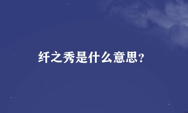 纤之秀是什么意思？