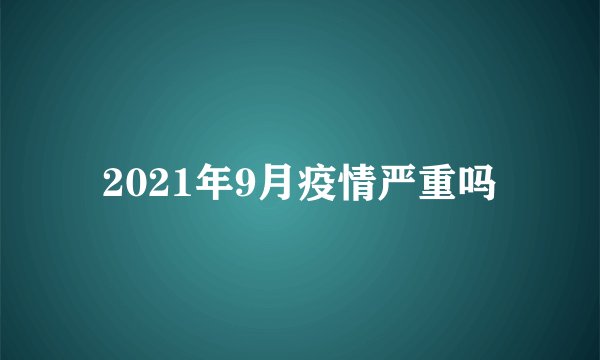 2021年9月疫情严重吗