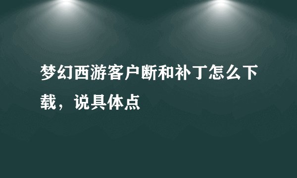 梦幻西游客户断和补丁怎么下载，说具体点