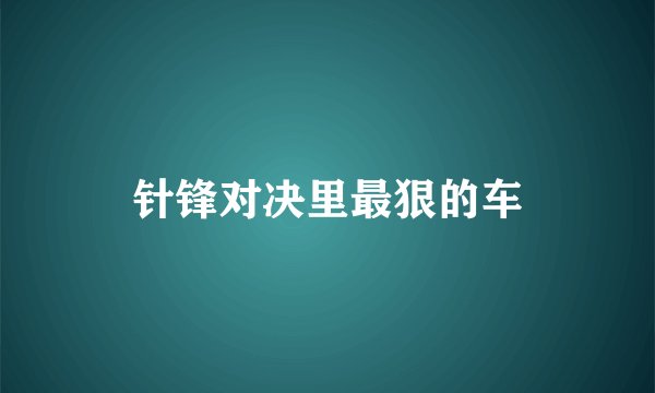 针锋对决里最狠的车