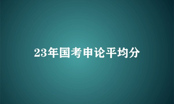 23年国考申论平均分