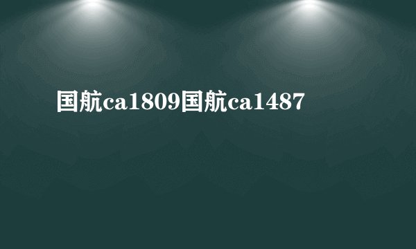 国航ca1809国航ca1487