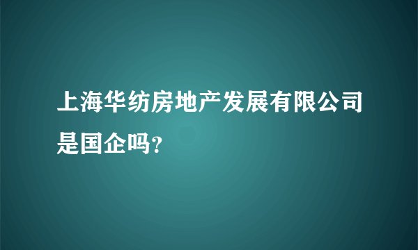 上海华纺房地产发展有限公司是国企吗？