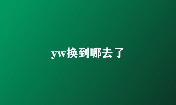 yw换到哪去了