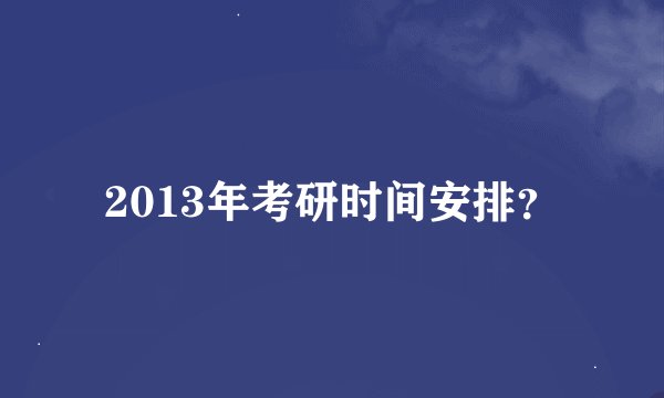 2013年考研时间安排？