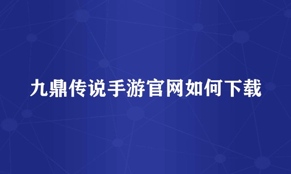 九鼎传说手游官网如何下载