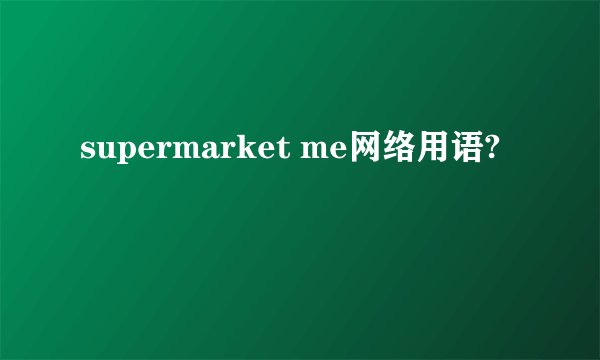 supermarket me网络用语?