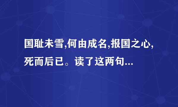 国耻未雪,何由成名,报国之心,死而后已。读了这两句诗,表达了作者什么样的心情？