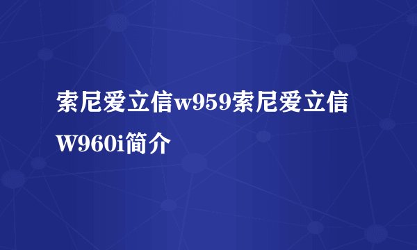 索尼爱立信w959索尼爱立信W960i简介