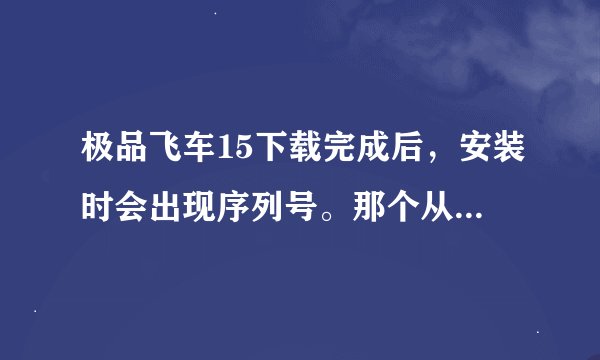 极品飞车15下载完成后，安装时会出现序列号。那个从哪来的？求详细过程。