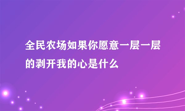 全民农场如果你愿意一层一层的剥开我的心是什么