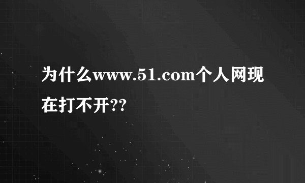 为什么www.51.com个人网现在打不开??