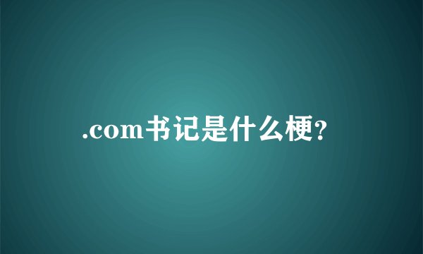 .com书记是什么梗？