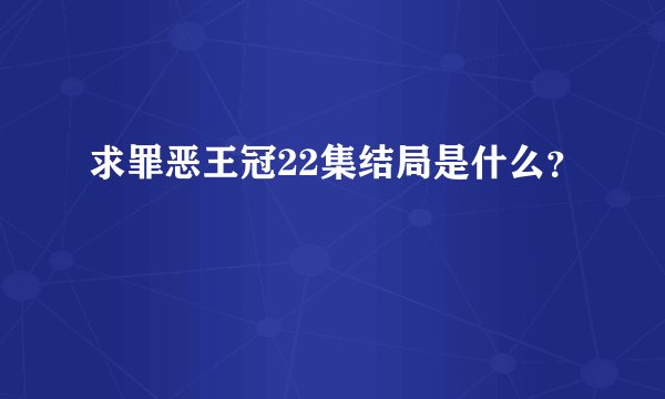 求罪恶王冠22集结局是什么？