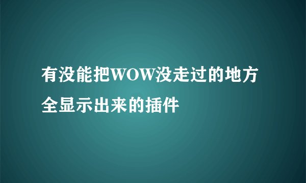有没能把WOW没走过的地方全显示出来的插件