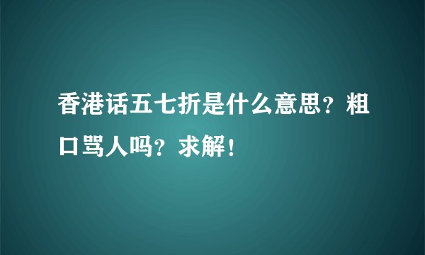 香港话五七折是什么意思？粗口骂人吗？求解！