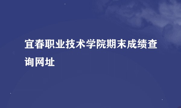 宜春职业技术学院期末成绩查询网址