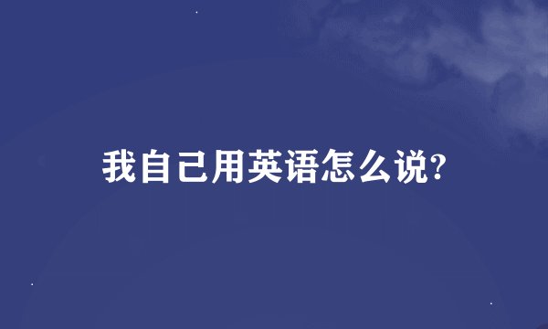 我自己用英语怎么说?