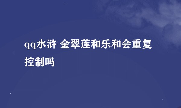 qq水浒 金翠莲和乐和会重复控制吗