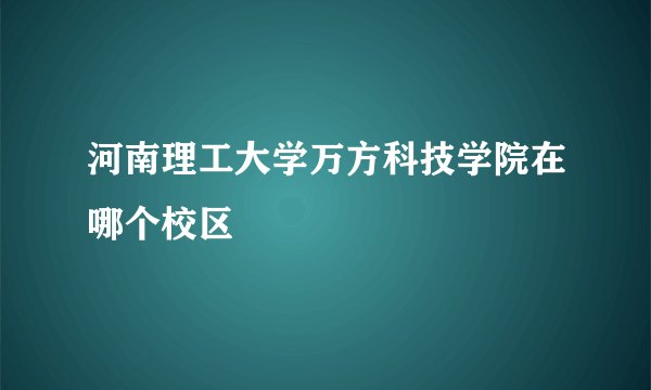 河南理工大学万方科技学院在哪个校区